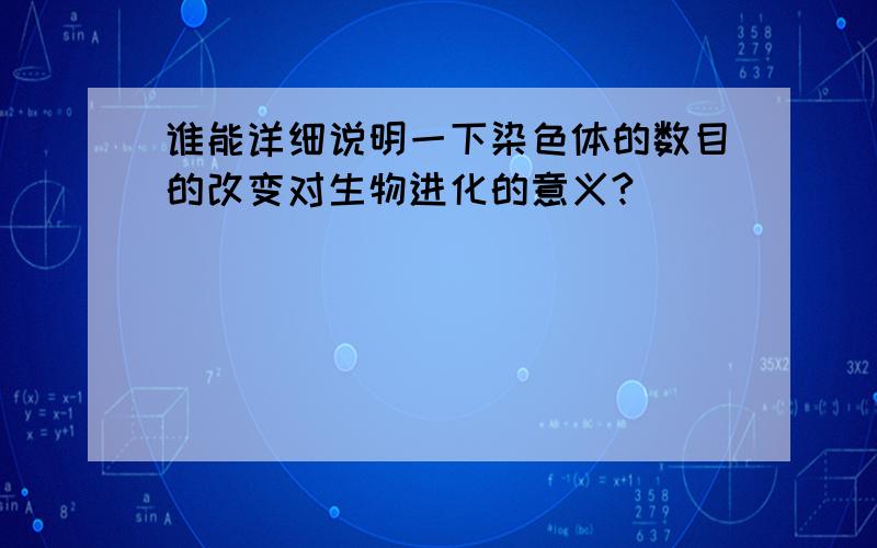 谁能详细说明一下染色体的数目的改变对生物进化的意义?