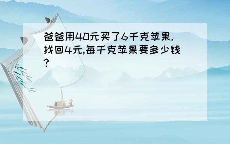 爸爸用40元买了6千克苹果,找回4元,每千克苹果要多少钱?