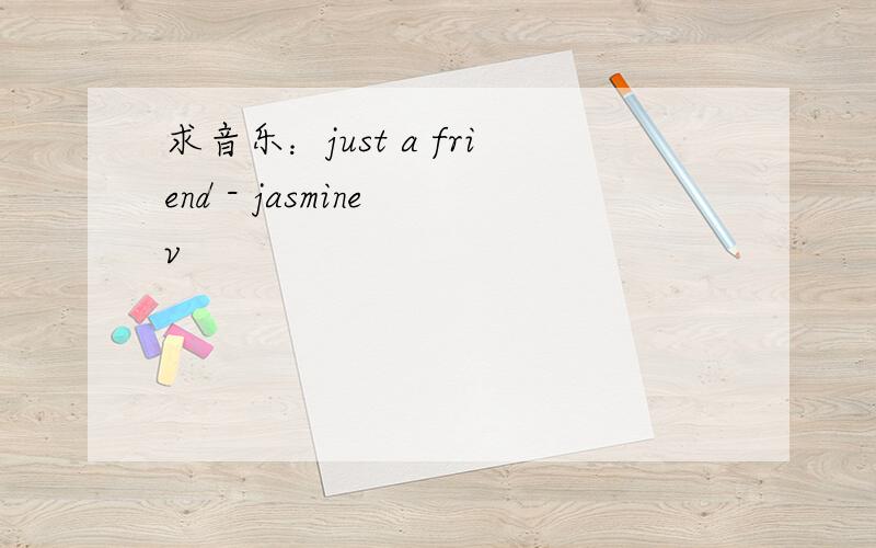 求音乐：just a friend - jasmine v