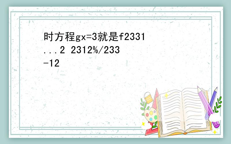 时方程gx=3就是f2331...2 2312%/233-12