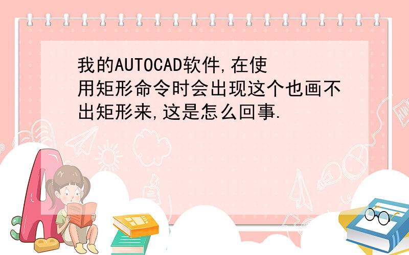 我的AUTOCAD软件,在使用矩形命令时会出现这个也画不出矩形来,这是怎么回事.