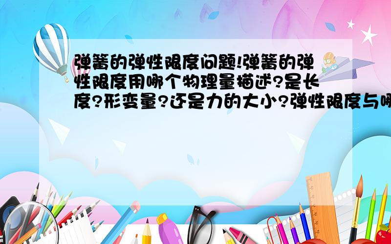 弹簧的弹性限度问题!弹簧的弹性限度用哪个物理量描述?是长度?形变量?还是力的大小?弹性限度与哪些因素有关?是弹性限度!不