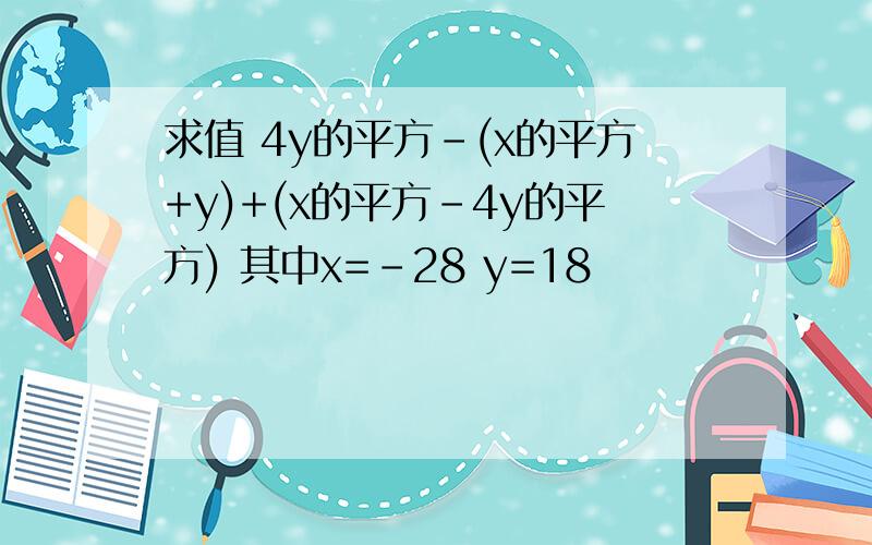 求值 4y的平方-(x的平方+y)+(x的平方-4y的平方) 其中x=-28 y=18