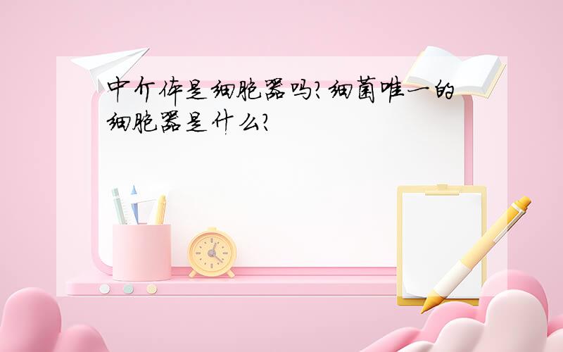 中介体是细胞器吗?细菌唯一的细胞器是什么?