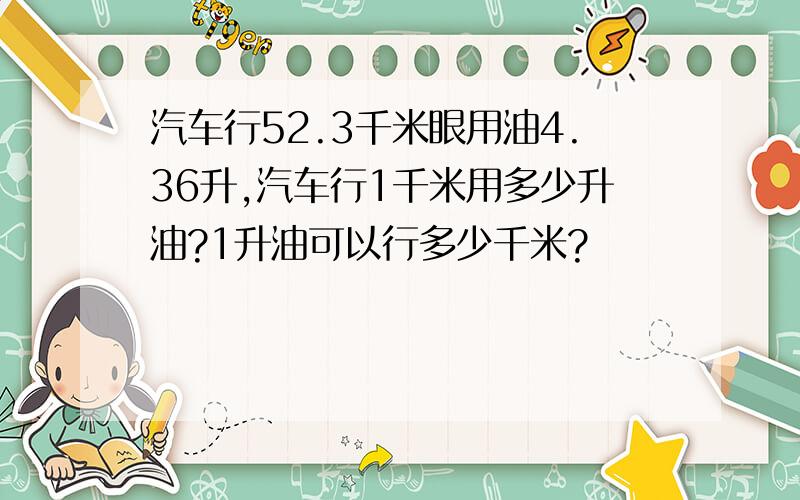 汽车行52.3千米眼用油4.36升,汽车行1千米用多少升油?1升油可以行多少千米?