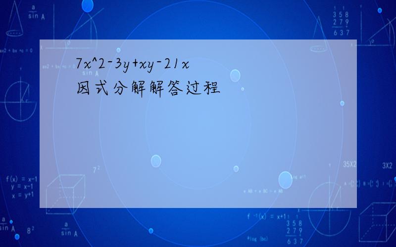 7x^2-3y+xy-21x因式分解解答过程