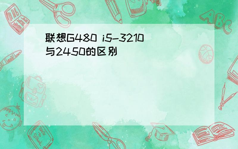 联想G480 i5-3210与2450的区别