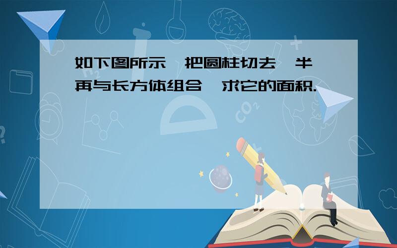 如下图所示,把圆柱切去一半,再与长方体组合,求它的面积.