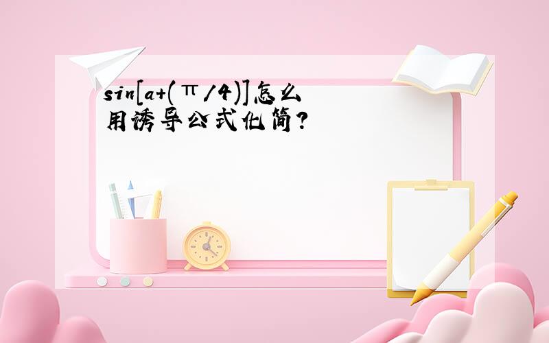 sin[a+(π/4)]怎么用诱导公式化简?