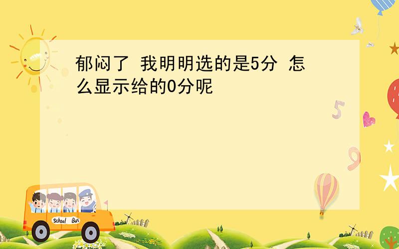 郁闷了 我明明选的是5分 怎么显示给的0分呢