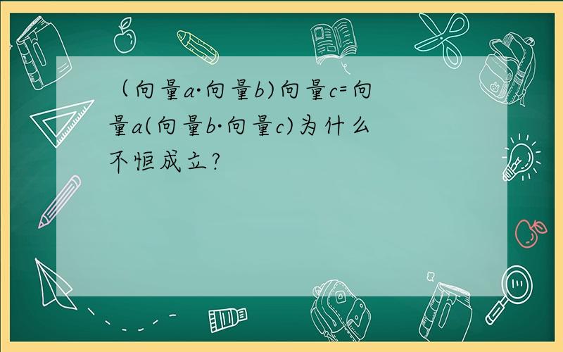 （向量a·向量b)向量c=向量a(向量b·向量c)为什么不恒成立?