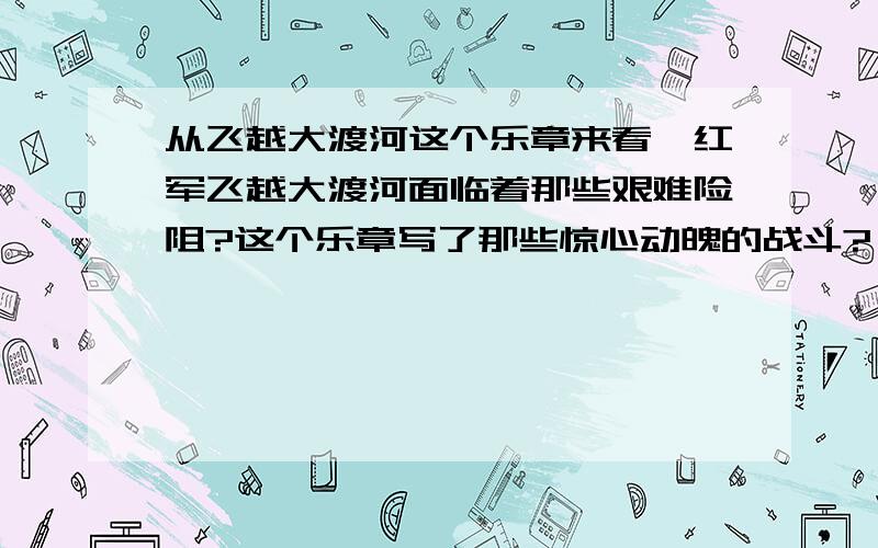 从飞越大渡河这个乐章来看,红军飞越大渡河面临着那些艰难险阻?这个乐章写了那些惊心动魄的战斗?