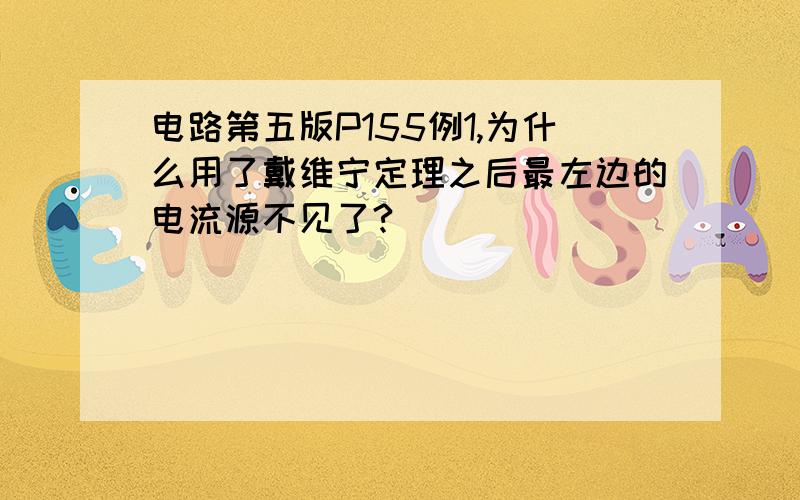 电路第五版P155例1,为什么用了戴维宁定理之后最左边的电流源不见了?