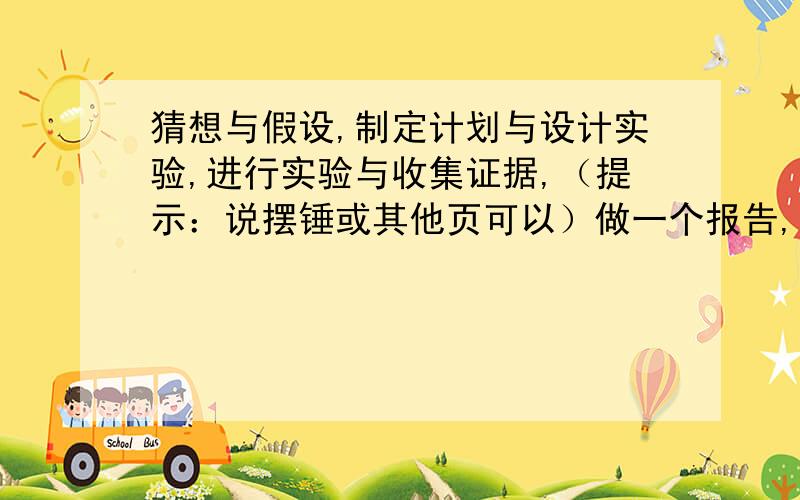 猜想与假设,制定计划与设计实验,进行实验与收集证据,（提示：说摆锤或其他页可以）做一个报告,一两百字就可以了