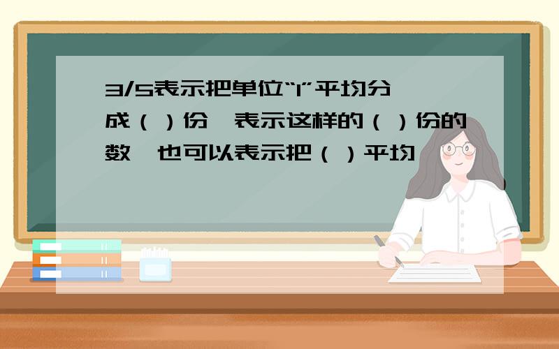 3/5表示把单位“1”平均分成（）份,表示这样的（）份的数,也可以表示把（）平均