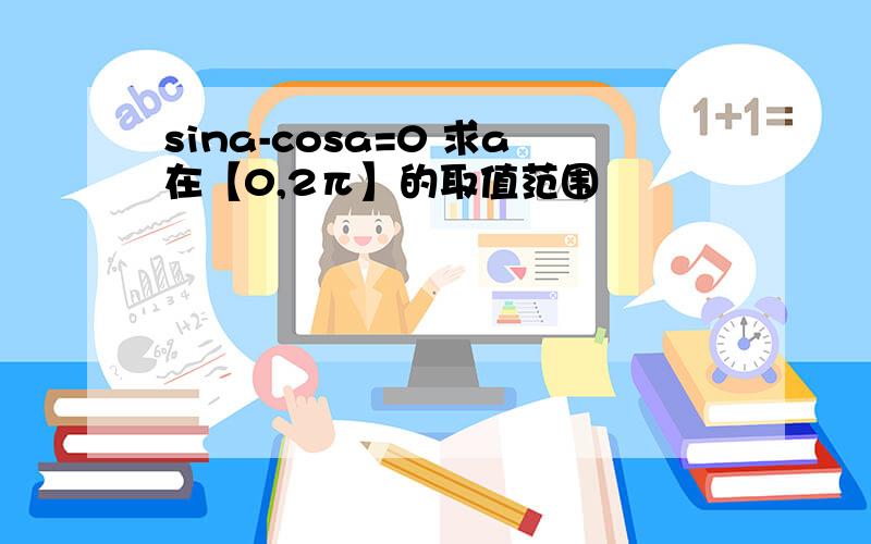 sina-cosa=0 求a在【0,2π】的取值范围