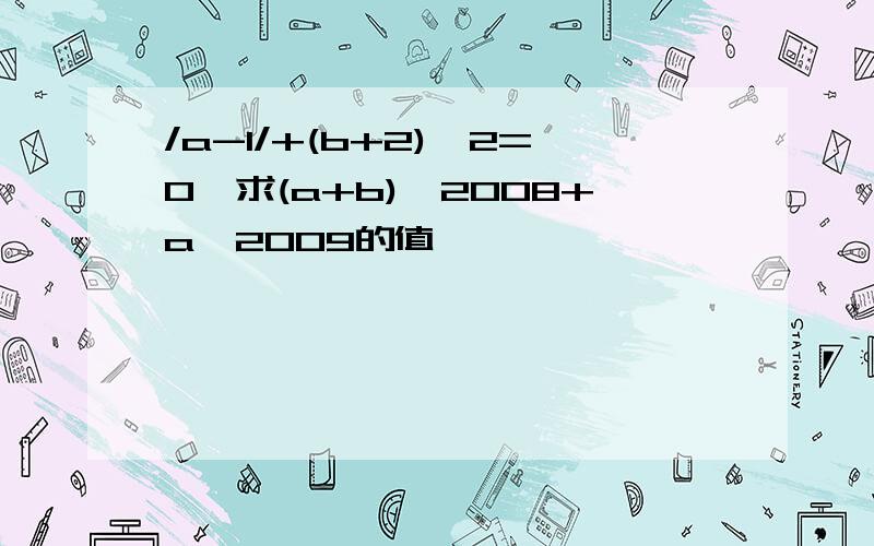 /a-1/+(b+2)*2=0,求(a+b)*2008+a*2009的值