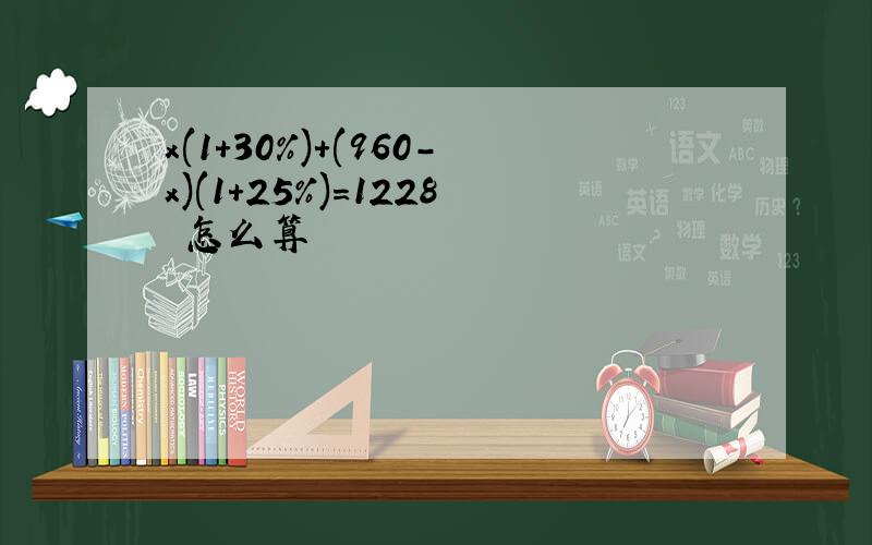 x(1+30%)+(960-x)(1+25%)=1228 怎么算