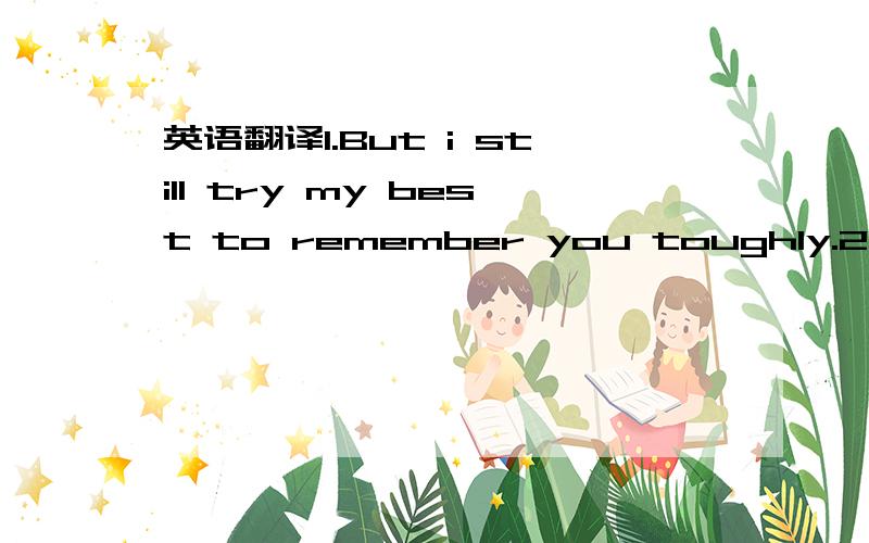 英语翻译1.But i still try my best to remember you toughly.2.Sinc