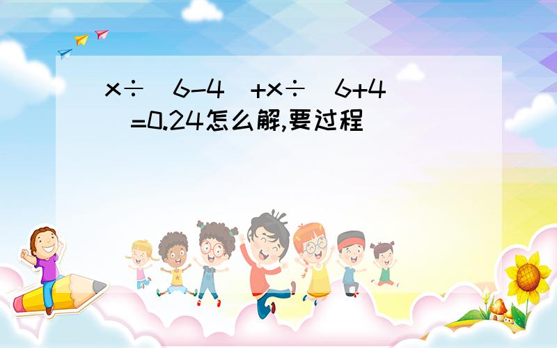 x÷（6-4）+x÷（6+4）=0.24怎么解,要过程