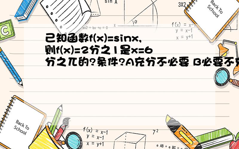 己知函数f(x)=sinx,则f(x)=2分之1是x=6分之兀的?条件?A充分不必要 B必要不充分 C充分必要 D既不充