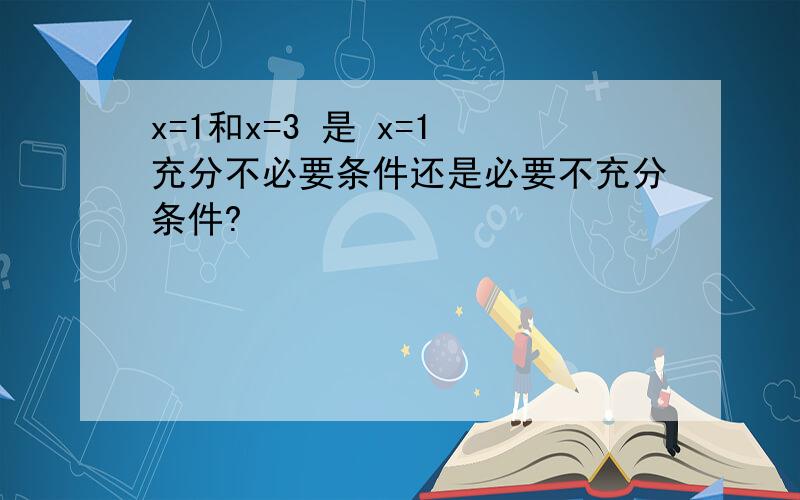 x=1和x=3 是 x=1 充分不必要条件还是必要不充分条件?