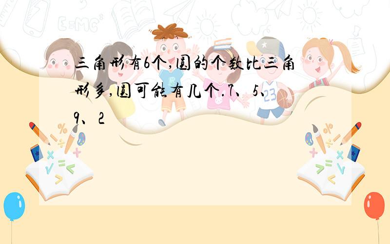 三角形有6个,圆的个数比三角形多,圆可能有几个.7、5、9、2