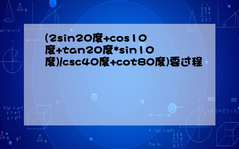 (2sin20度+cos10度+tan20度*sin10度)/csc40度+cot80度)要过程