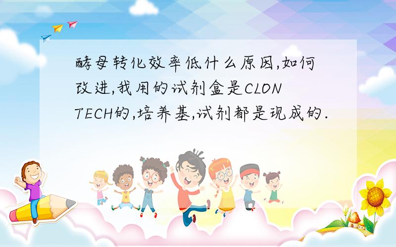 酵母转化效率低什么原因,如何改进,我用的试剂盒是CLONTECH的,培养基,试剂都是现成的.