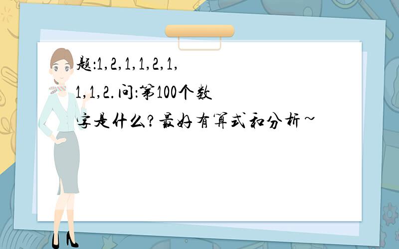 题：1,2,1,1,2,1,1,1,2.问：第100个数字是什么?最好有算式和分析~