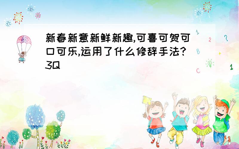 新春新意新鲜新趣,可喜可贺可口可乐,运用了什么修辞手法?3Q