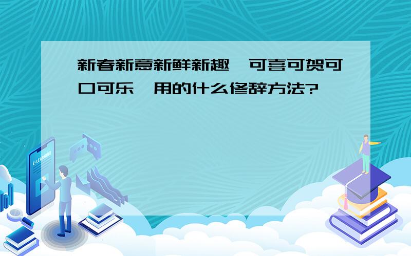 新春新意新鲜新趣,可喜可贺可口可乐,用的什么修辞方法?