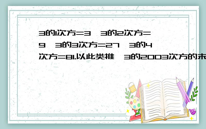 3的1次方=3,3的2次方=9,3的3次方=27,3的4次方=81.以此类推,3的2003次方的末位数字是多少?