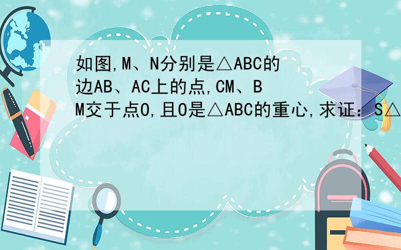 如图,M、N分别是△ABC的边AB、AC上的点,CM、BM交于点O,且O是△ABC的重心,求证：S△BCM=S△BCN