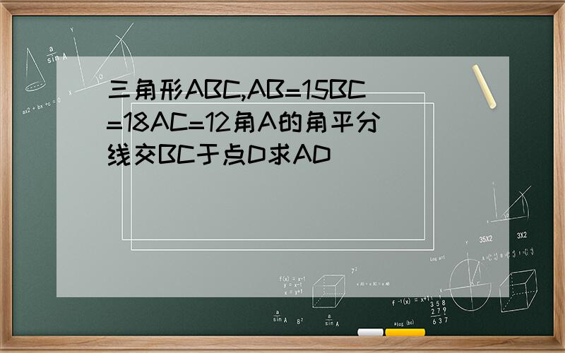 三角形ABC,AB=15BC=18AC=12角A的角平分线交BC于点D求AD