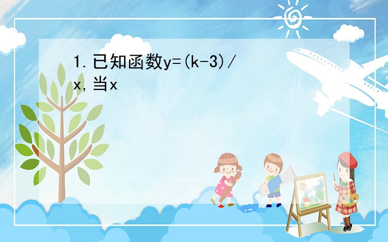 1.已知函数y=(k-3)/x,当x