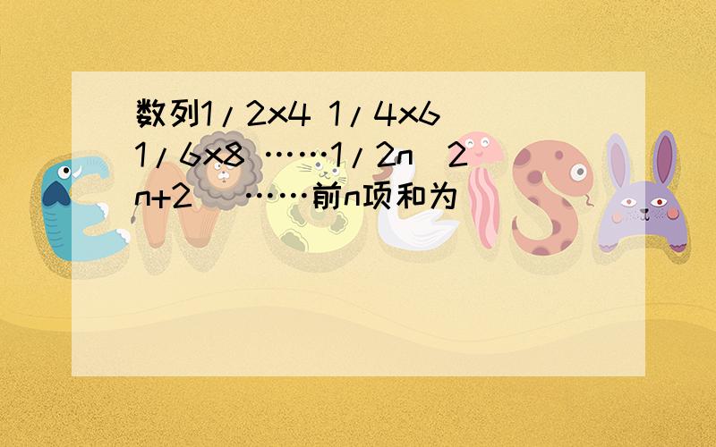 数列1/2x4 1/4x6 1/6x8 ……1/2n(2n+2 )……前n项和为