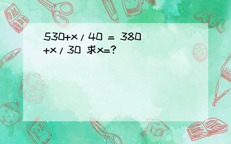 530+x/40 = 380+x/30 求x=?