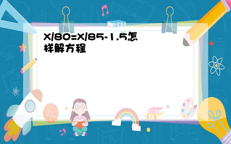 X/80=X/85-1.5怎样解方程