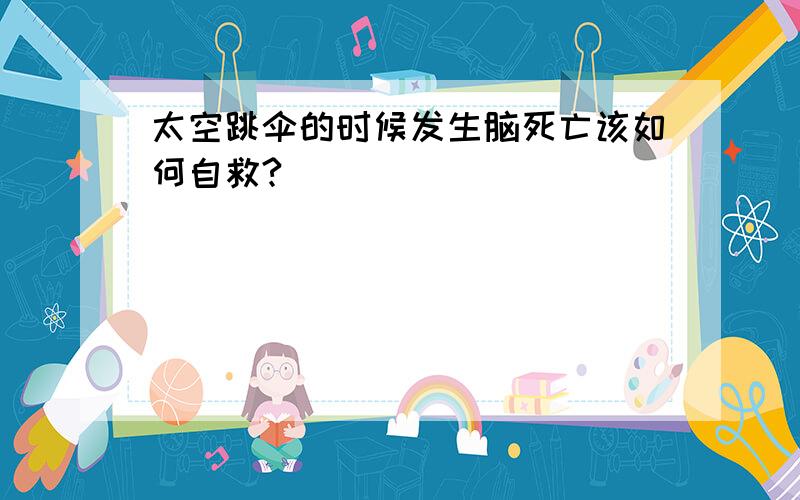 太空跳伞的时候发生脑死亡该如何自救?