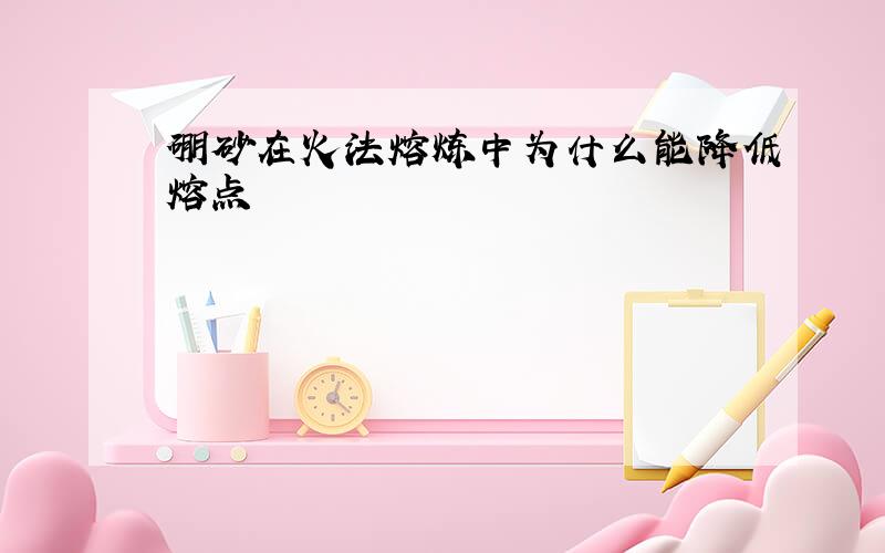 硼砂在火法熔炼中为什么能降低熔点