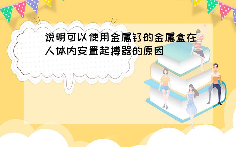 说明可以使用金属钛的金属盒在人体内安置起搏器的原因