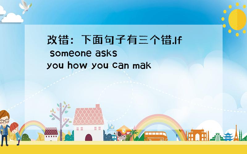 改错：下面句子有三个错.If someone asks you how you can mak