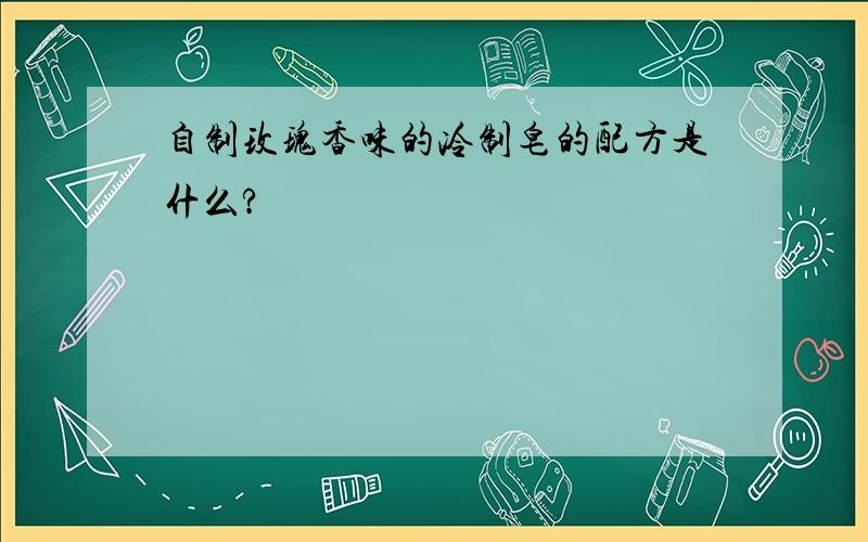 自制玫瑰香味的冷制皂的配方是什么?