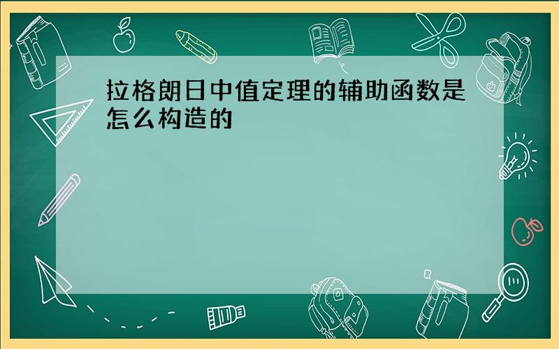 拉格朗日中值定理的辅助函数是怎么构造的