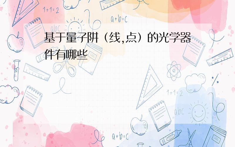 基于量子阱（线,点）的光学器件有哪些