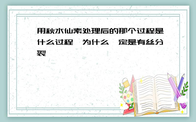 用秋水仙素处理后的那个过程是什么过程,为什么一定是有丝分裂,