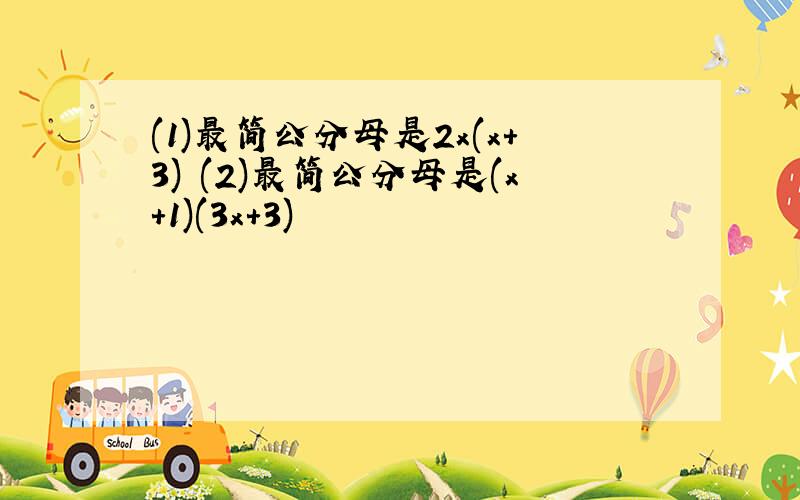 (1)最简公分母是2x(x+3) (2)最简公分母是(x+1)(3x+3)