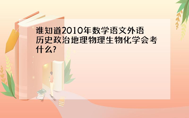 谁知道2010年数学语文外语历史政治地理物理生物化学会考什么?