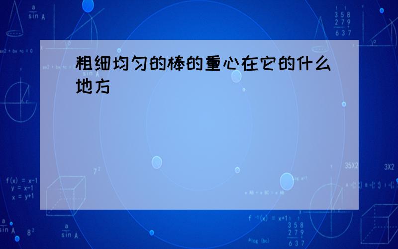 粗细均匀的棒的重心在它的什么地方